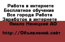 Работа в интернете. Бесплатное обучение. - Все города Работа » Заработок в интернете   . Ямало-Ненецкий АО